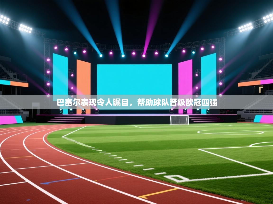 开云体育VIP权益说明-巴塞尔表现令人瞩目,帮助球队晋级欧冠四强 第2张