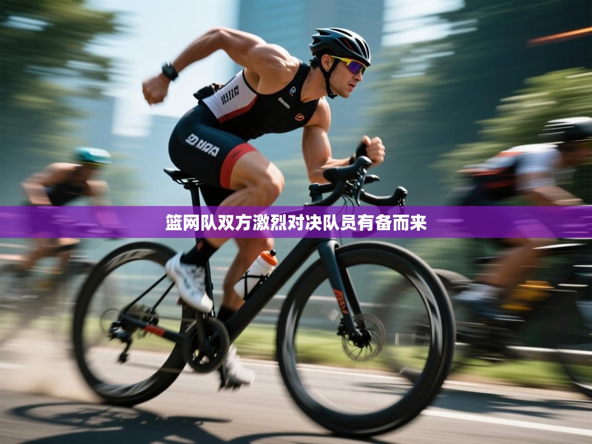 kaiyun体育入口-篮网队双方激烈对决队员有备而来 第2张