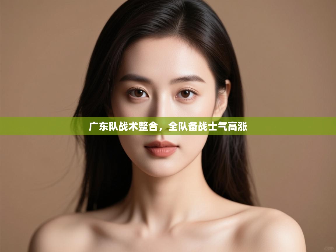 开云数据-广东队战术整合,全队备战士气高涨 第1张