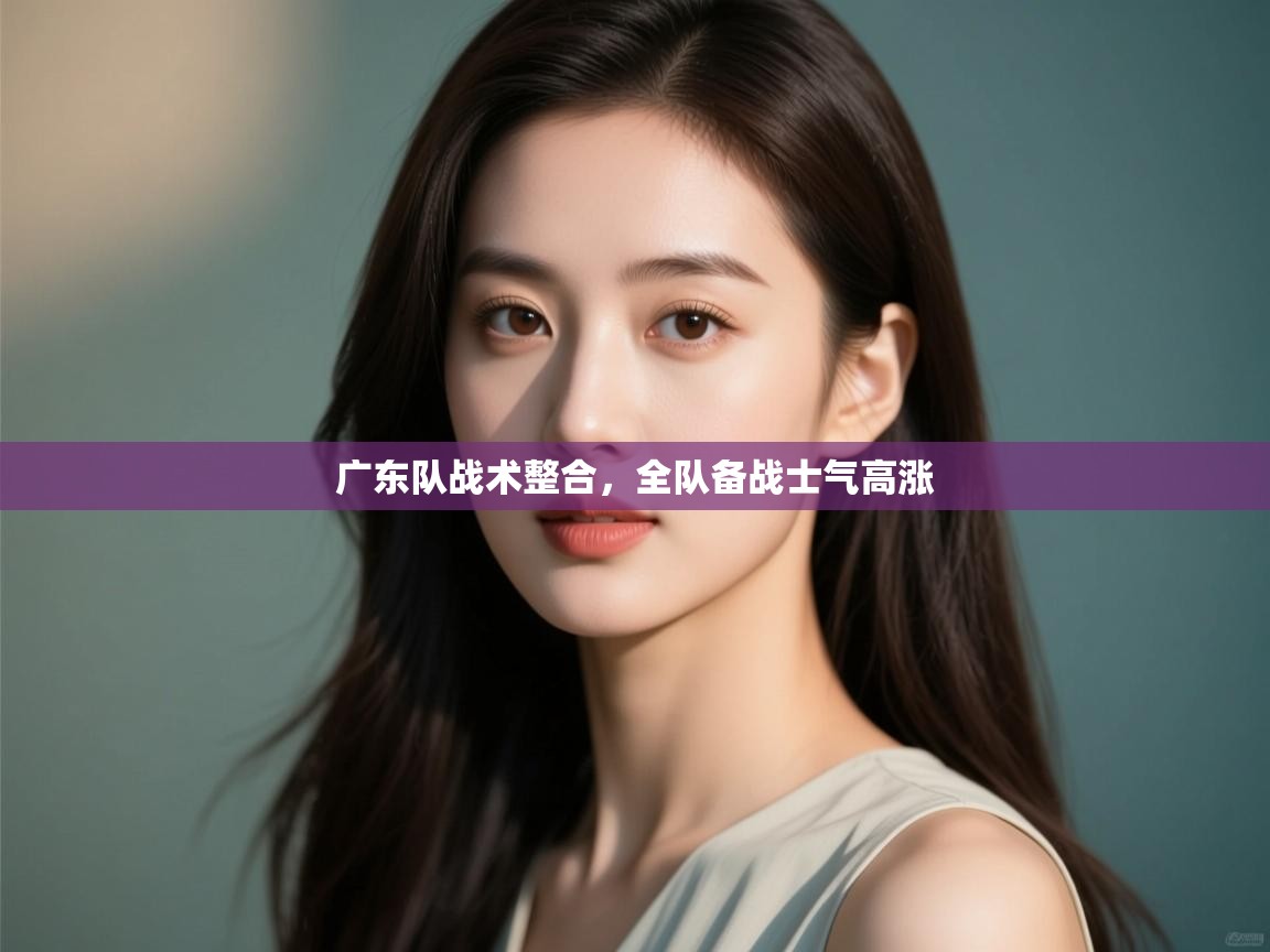 开云数据-广东队战术整合,全队备战士气高涨 第2张