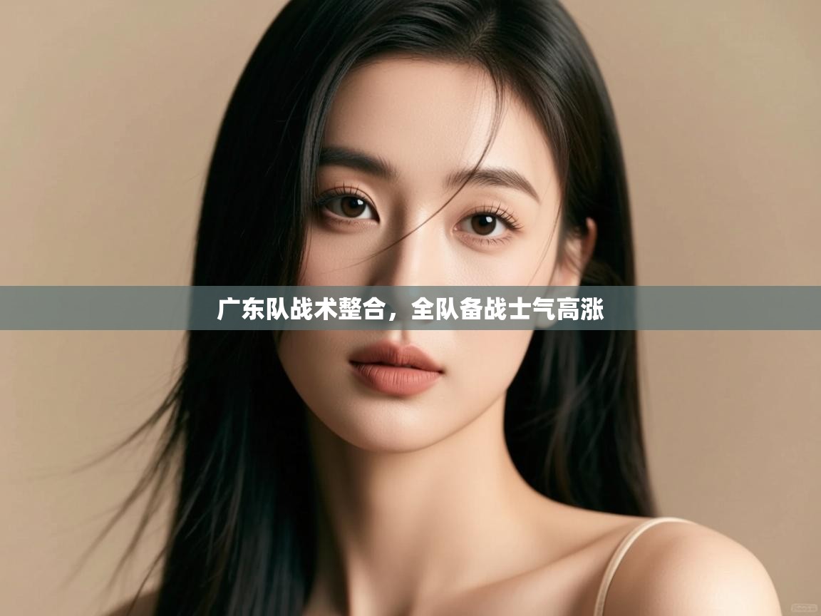 开云数据-广东队战术整合,全队备战士气高涨 第3张