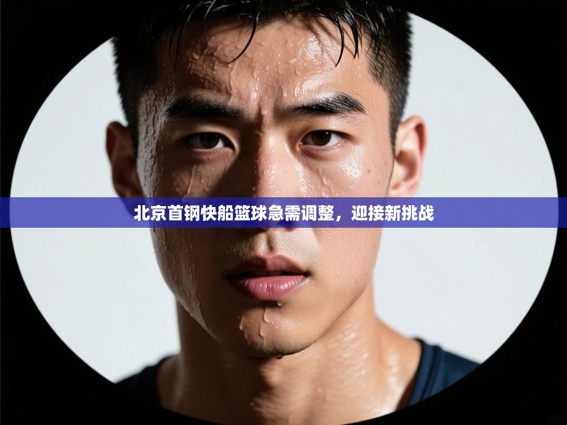开云体育热门赛事直达-北京首钢快船篮球急需调整，迎接新挑战  第2张