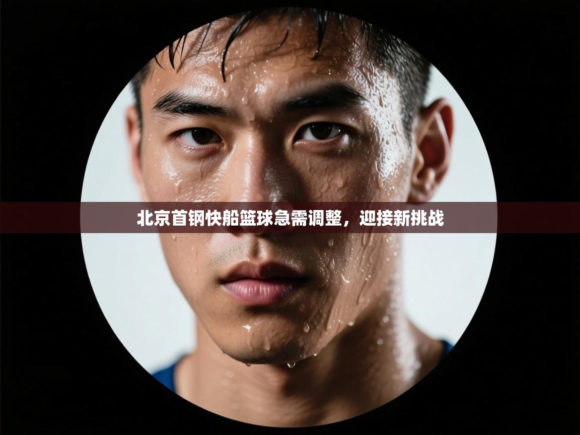 开云体育热门赛事直达-北京首钢快船篮球急需调整，迎接新挑战  第3张