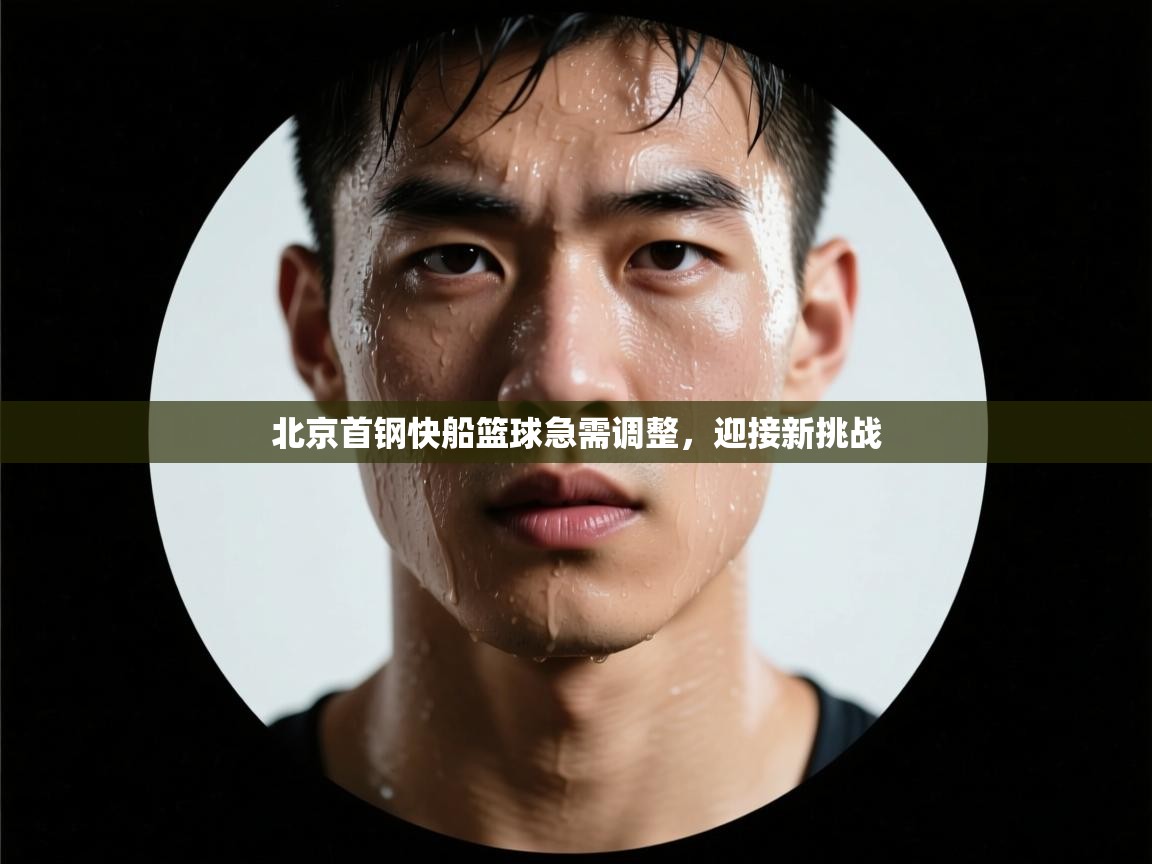 开云体育热门赛事直达-北京首钢快船篮球急需调整，迎接新挑战  第4张
