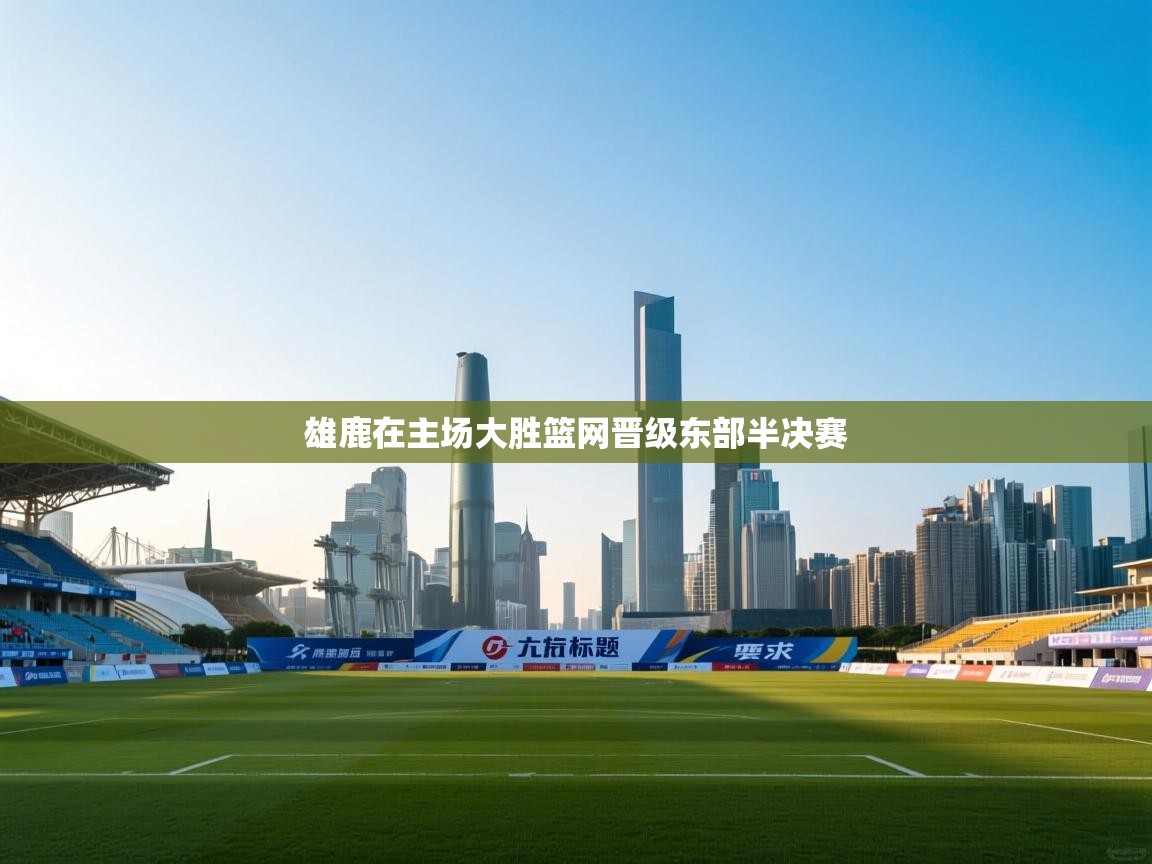 开云kaiyun体育app入口下载官网-雄鹿在主场大胜篮网晋级东部半决赛  第3张