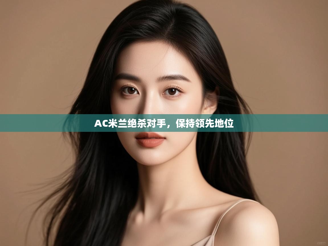 开云体育app-AC米兰绝杀对手，保持领先地位  第3张