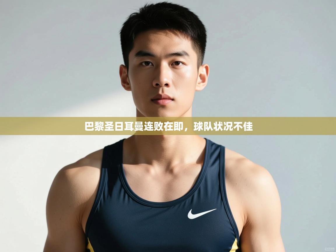 云开体育官方网站登录-巴黎圣日耳曼连败在即，球队状况不佳  第1张