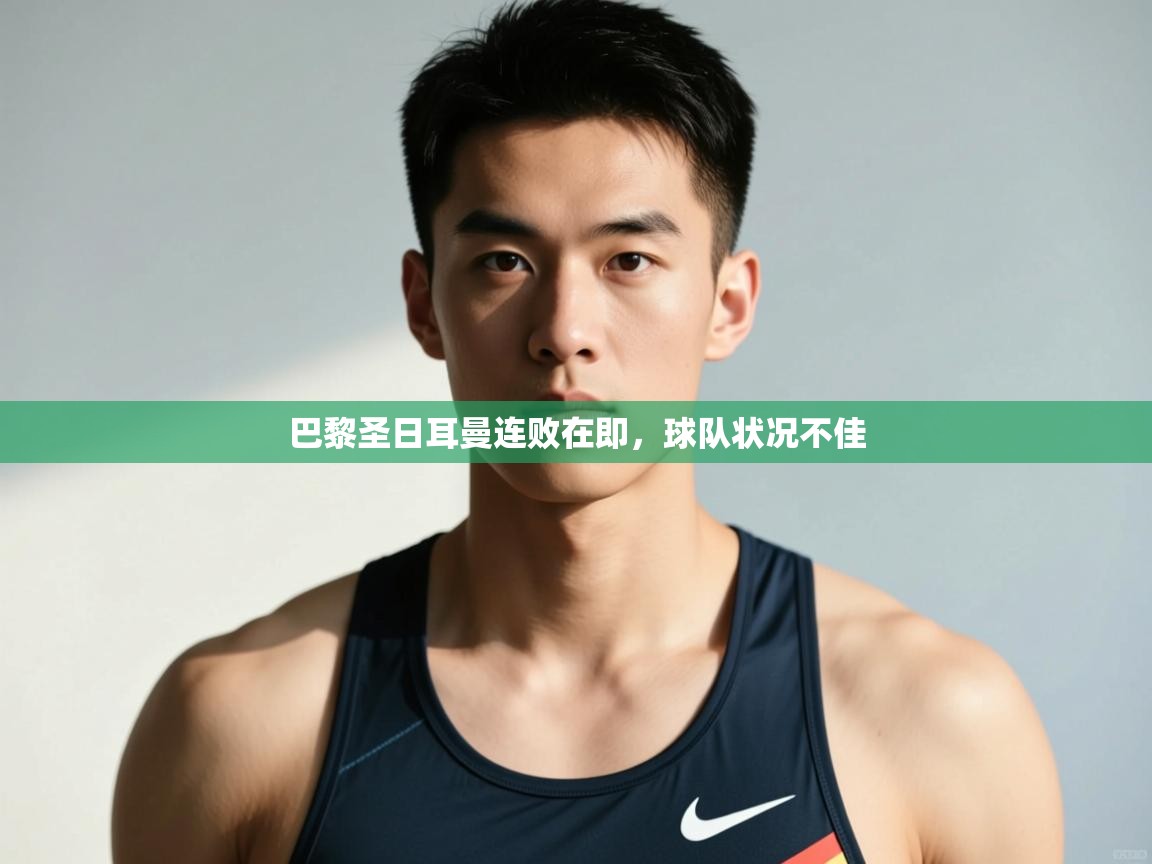 云开体育官方网站登录-巴黎圣日耳曼连败在即，球队状况不佳  第3张