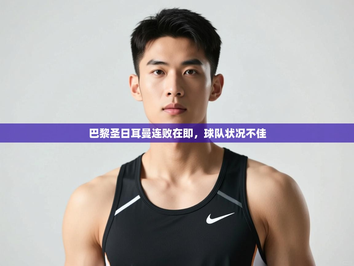 云开体育官方网站登录-巴黎圣日耳曼连败在即，球队状况不佳  第2张