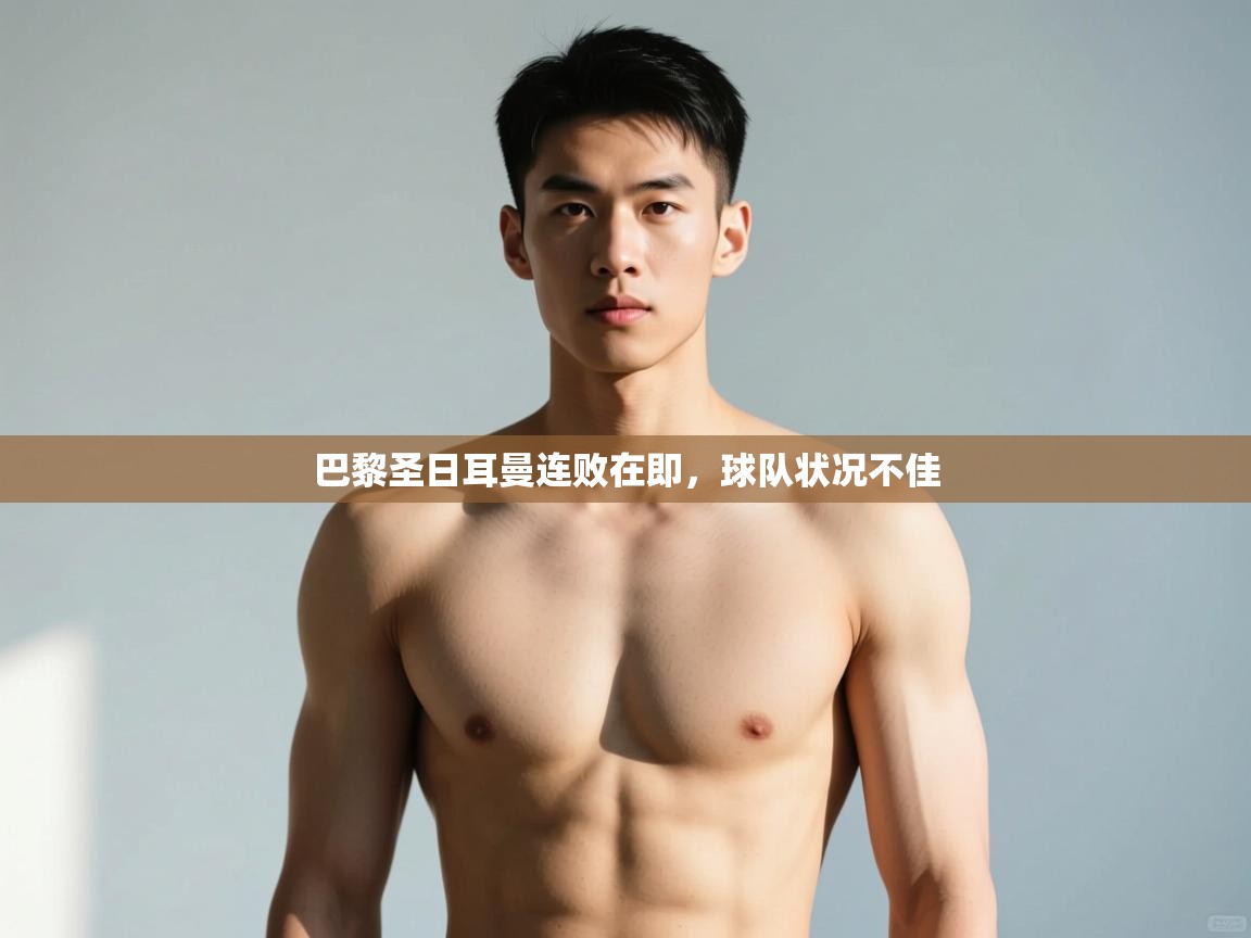 云开体育官方网站登录-巴黎圣日耳曼连败在即，球队状况不佳  第4张