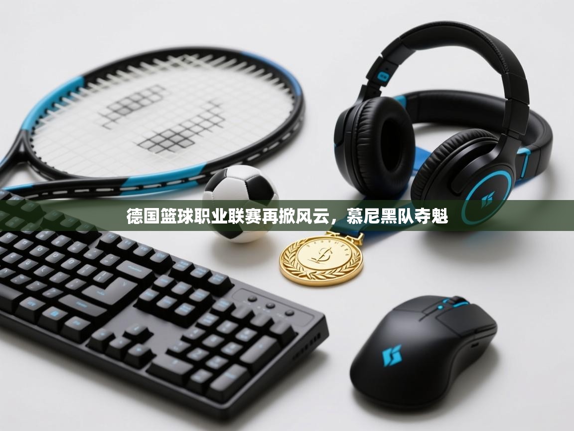 开云体育入口邀请码-德国篮球职业联赛再掀风云，慕尼黑队夺魁  第4张