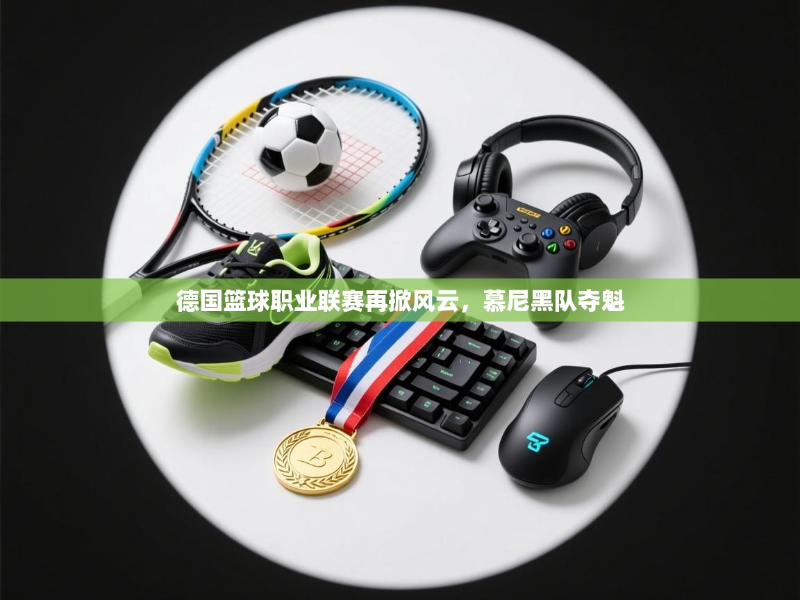 开云体育入口邀请码-德国篮球职业联赛再掀风云，慕尼黑队夺魁  第3张