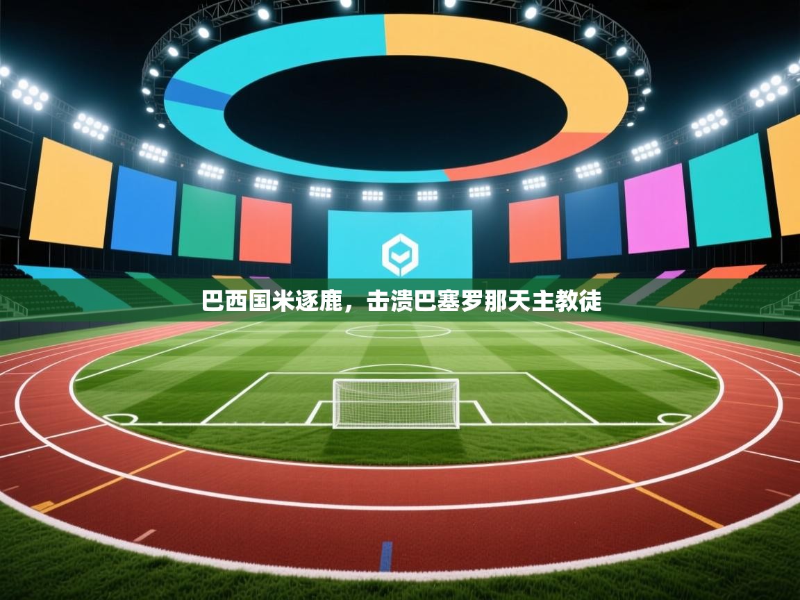 开云体育app下载地址-巴西国米逐鹿，击溃巴塞罗那天主教徒  第4张