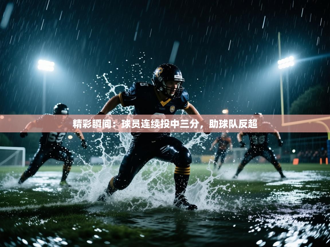 开云体育工单提交入口-精彩瞬间：球员连续投中三分，助球队反超  第1张