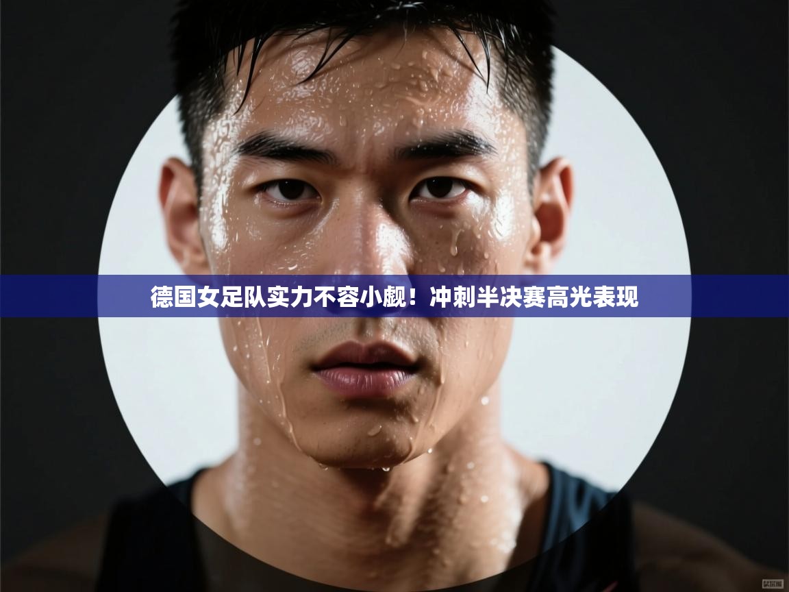 开云体育下载-德国女足队实力不容小觑！冲刺半决赛高光表现  第1张