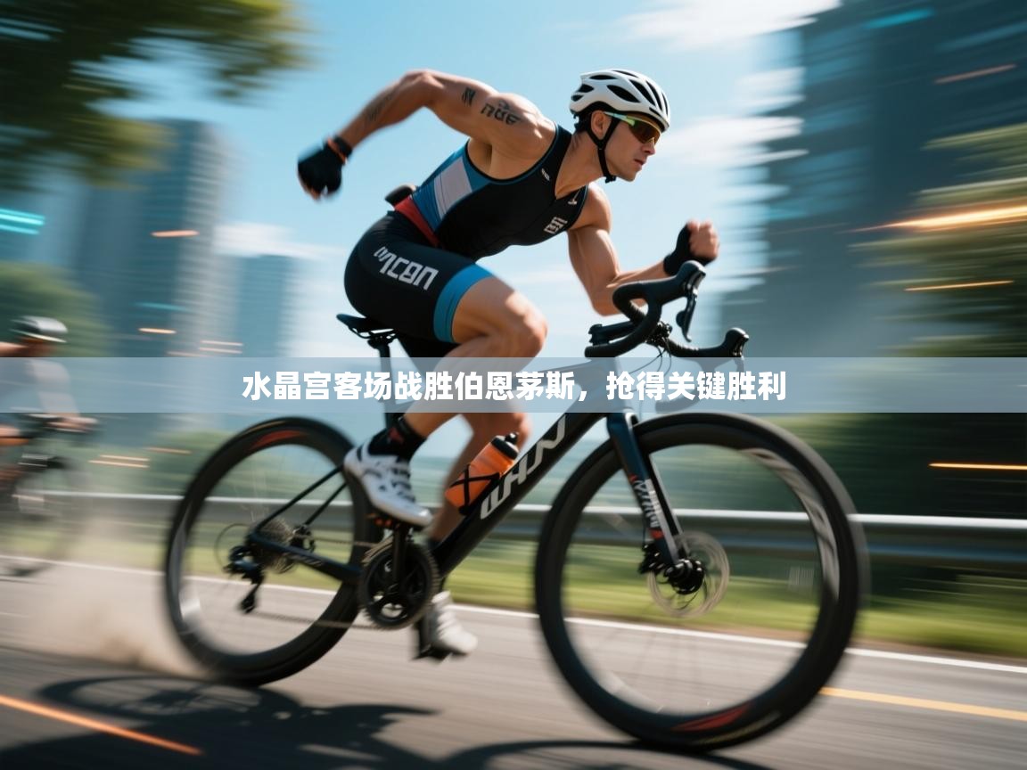 云开体育app网页版入口-水晶宫客场战胜伯恩茅斯，抢得关键胜利  第2张