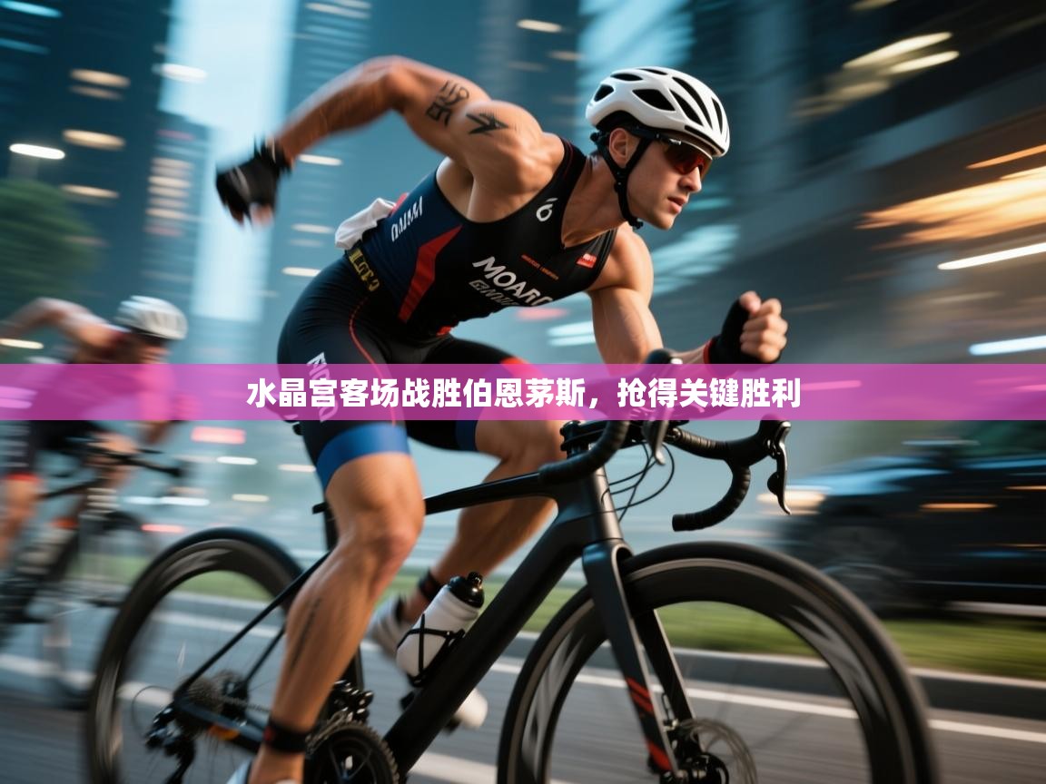 云开体育app网页版入口-水晶宫客场战胜伯恩茅斯，抢得关键胜利  第4张