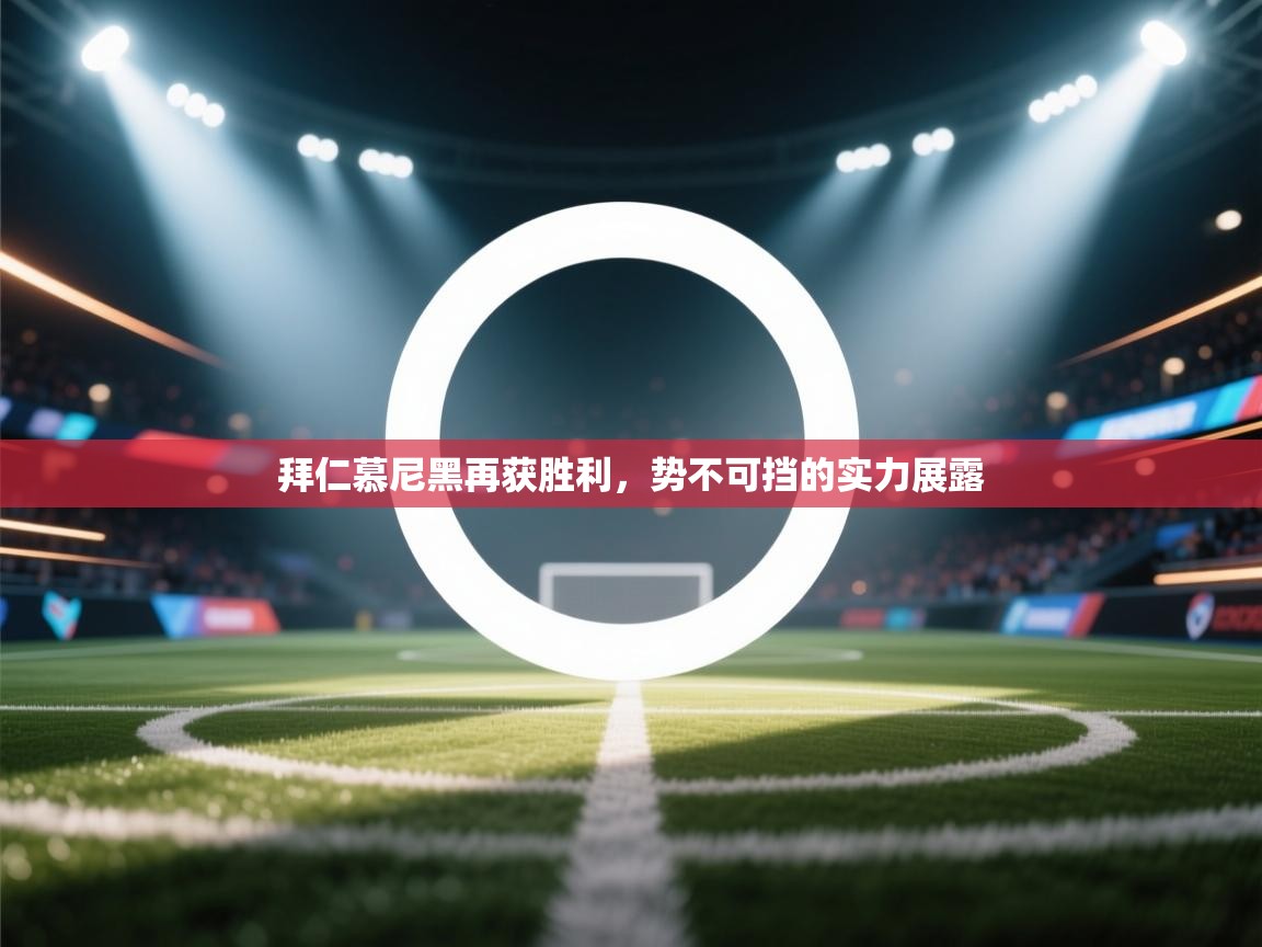 kaiyun开运·体育官方网站-拜仁慕尼黑再获胜利，势不可挡的实力展露  第4张