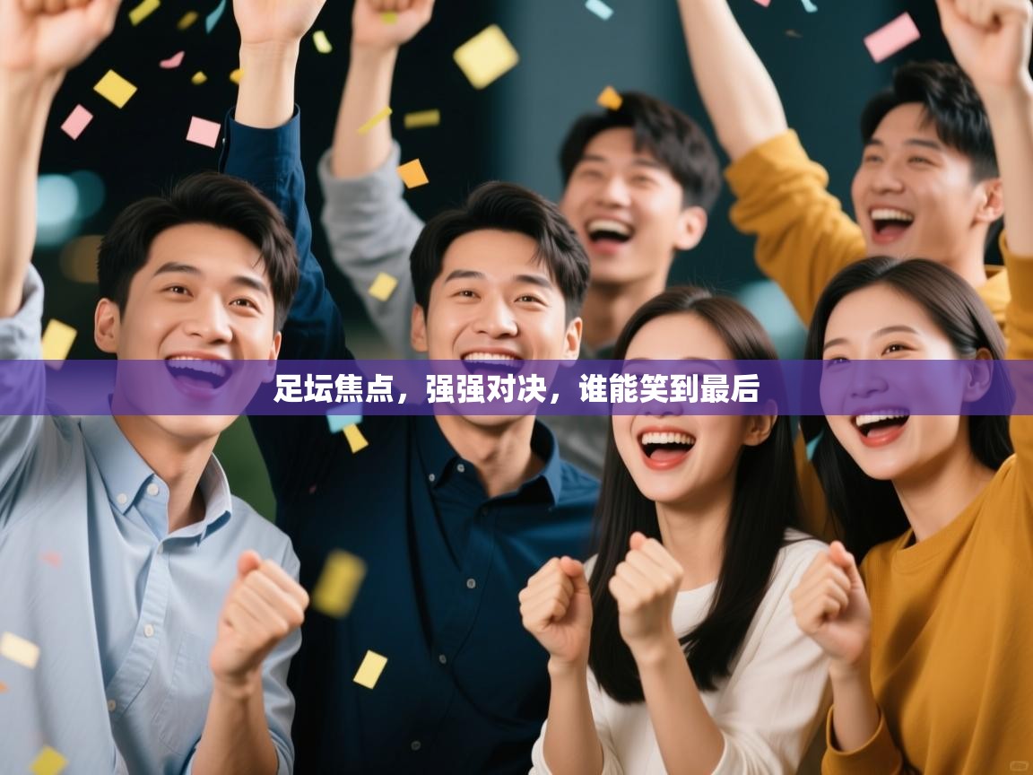 -足坛焦点，强强对决，谁能笑到最后  第1张