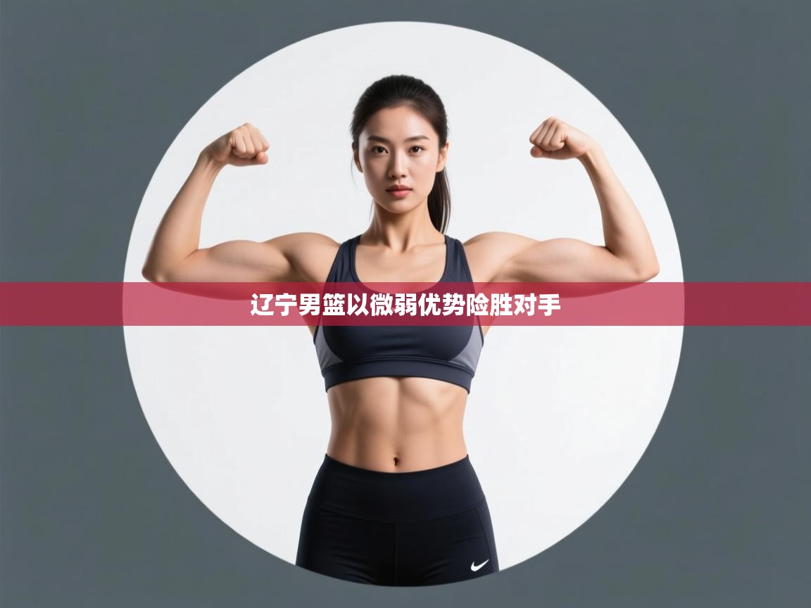 云开体育app网页版入口-辽宁男篮以微弱优势险胜对手  第1张